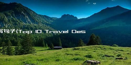 搓写句子(Top 10 Travel Destinations for Adventure Seekers十大适合冒险家旅行目的地)